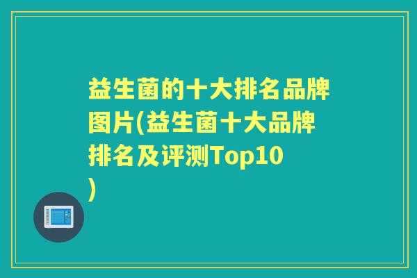 益生菌的十大排名品牌图片(益生菌十大品牌排名及评测Top10) 益生菌的十大排名品牌图片(益生菌十大品牌排名及评测Top10)