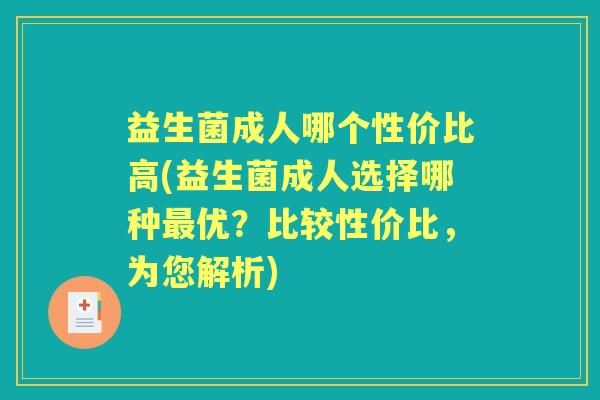 益生菌成人哪个性价比高(益生菌成人选择哪种优?比较性价比,为您解析) 益生菌成人哪个性价比高(益生菌成人选择哪种优?比较性价比,为您解析)