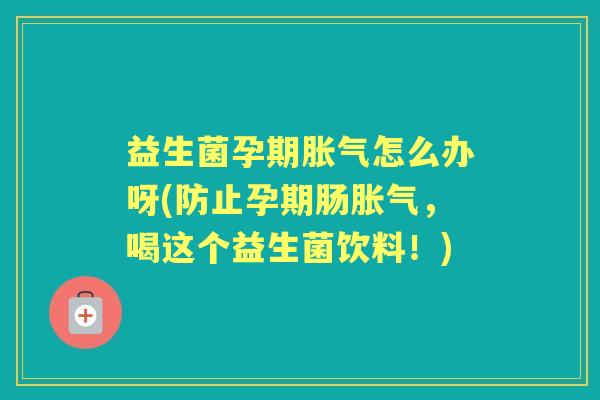 益生菌孕期怎么办呀(防止孕期肠,喝这个益生菌饮料!) 益生菌孕期怎么办呀(防止孕期肠,喝这个益生菌饮料!)