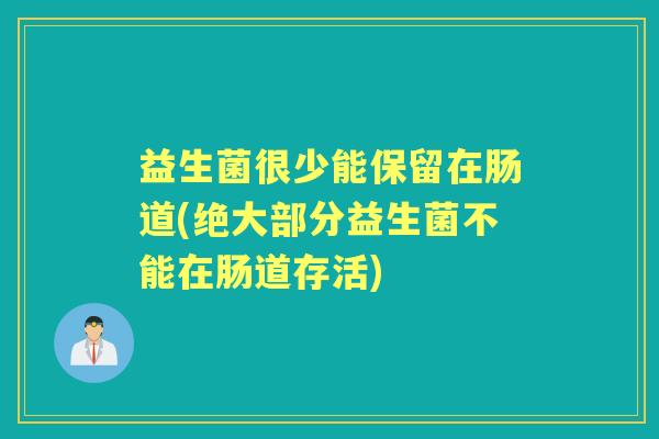 益生菌很少能保留在肠道(绝大部分益生菌不能在肠道存活) 益生菌很少能保留在肠道(绝大部分益生菌不能在肠道存活)