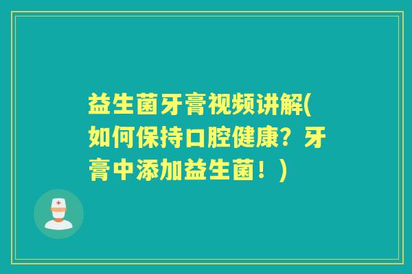益生菌牙膏视频讲解(如何保持口腔健康?牙膏中添加益生菌!) 益生菌牙膏视频讲解(如何保持口腔健康?牙膏中添加益生菌!)