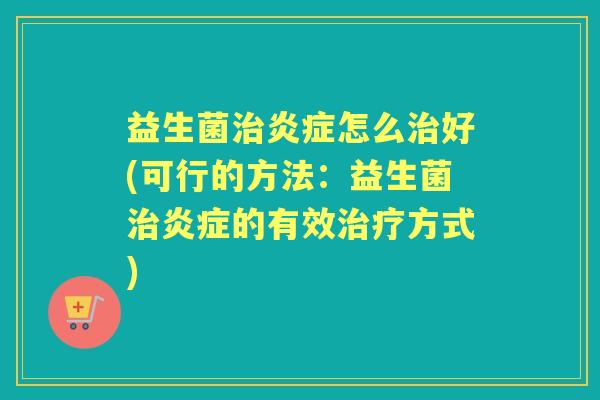 益生菌怎么好(可行的方法:益生菌的有效方式) 益生菌怎么好(可行的方法:益生菌的有效方式)