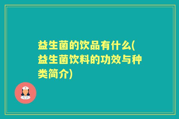 益生菌的饮品有什么(益生菌饮料的功效与种类简介) 益生菌的饮品有什么(益生菌饮料的功效与种类简介)