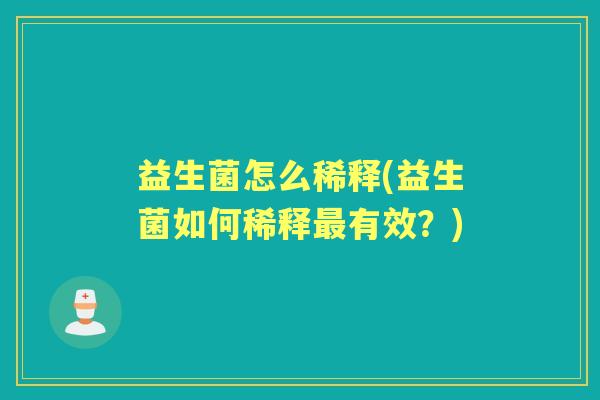 益生菌怎么稀释(益生菌如何稀释有效?) 益生菌怎么稀释(益生菌如何稀释有效?)