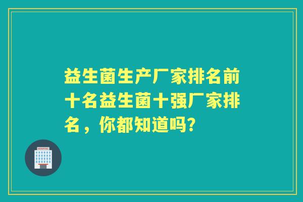 益生菌生产厂家排名前十名益生菌十强厂家排名，你都知道吗？