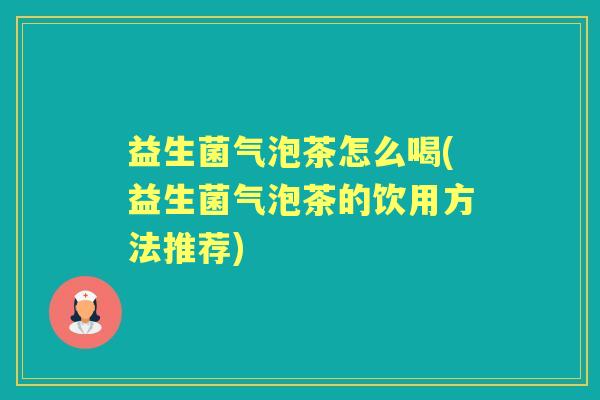 益生菌气泡茶怎么喝(益生菌气泡茶的饮用方法推荐)