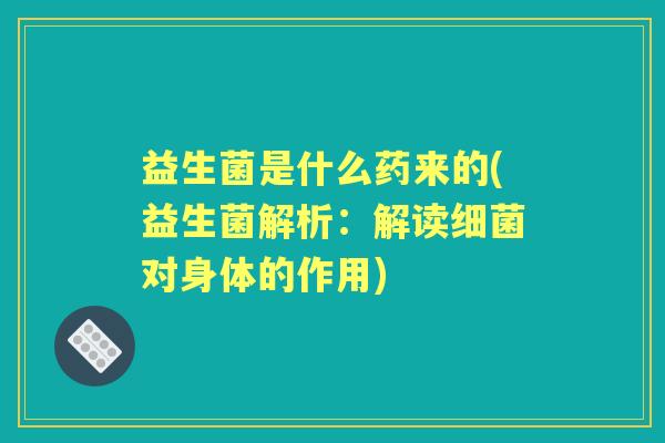 益生菌是什么药来的(益生菌解析：解读对身体的作用)