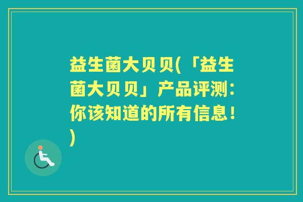 益生菌大贝贝(「益生菌大贝贝」产品评测:你该知道的所有信息!) 益生菌大贝贝(「益生菌大贝贝」产品评测:你该知道的所有信息!)