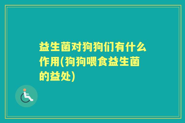 益生菌对狗狗们有什么作用(狗狗喂食益生菌的益处)