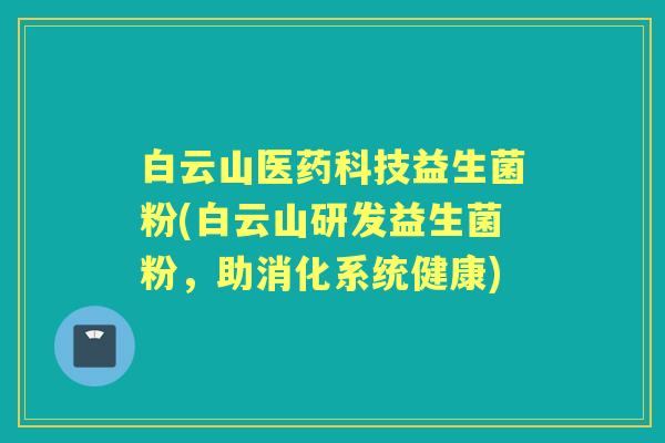 白云山医药科技益生菌粉(白云山研发益生菌粉,助消化系统健康) 白云山医药科技益生菌粉(白云山研发益生菌粉,助消化系统健康)