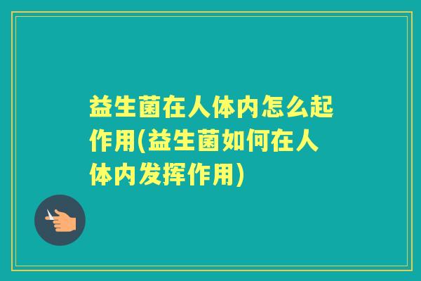 益生菌在人体内怎么起作用(益生菌如何在人体内发挥作用)