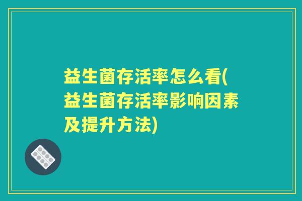 益生菌存活率怎么看(益生菌存活率影响因素及提升方法) 益生菌存活率怎么看(益生菌存活率影响因素及提升方法)