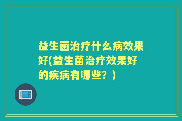 益生菌什么效果好(益生菌效果好的有哪些?) 益生菌什么效果好(益生菌效果好的有哪些?)