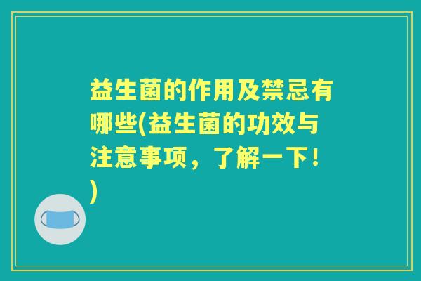益生菌的作用及禁忌有哪些(益生菌的功效与注意事项,了解一下!) 益生菌的作用及禁忌有哪些(益生菌的功效与注意事项,了解一下!)
