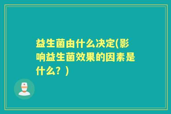 益生菌由什么决定(影响益生菌效果的因素是什么？)