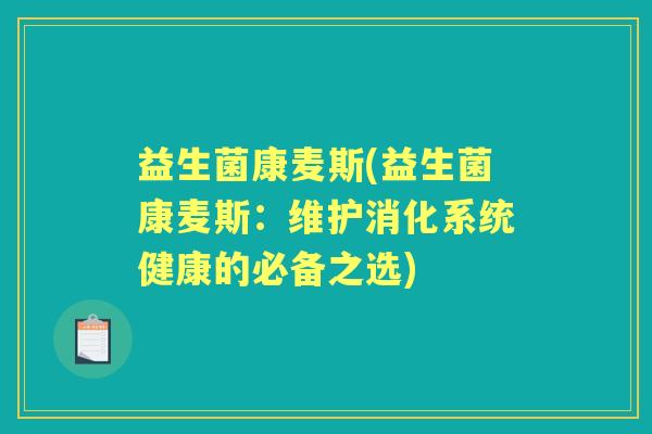益生菌康麦斯(益生菌康麦斯:维护消化系统健康的必备之选) 益生菌康麦斯(益生菌康麦斯:维护消化系统健康的必备之选)