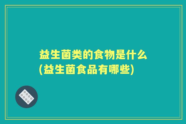 益生菌类的食物是什么(益生菌食品有哪些)