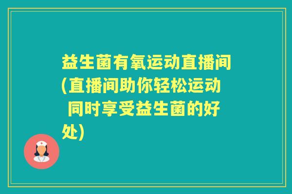 益生菌有氧运动直播间(直播间助你轻松运动 同时享受益生菌的好处)
