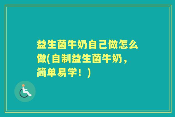 益生菌牛奶自己做怎么做(自制益生菌牛奶,简单易学!) 益生菌牛奶自己做怎么做(自制益生菌牛奶,简单易学!)