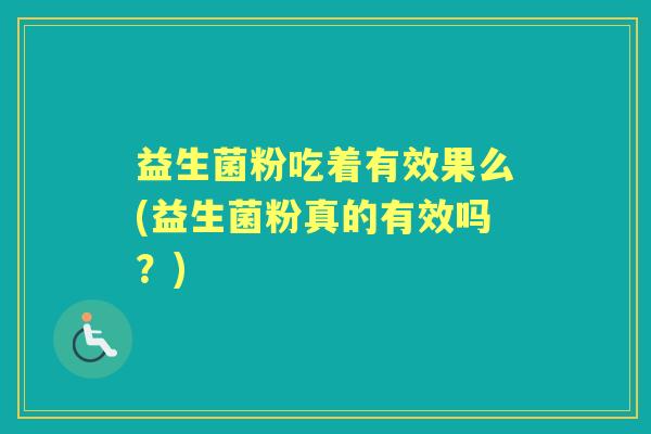 益生菌粉吃着有效果么(益生菌粉真的有效吗?) 益生菌粉吃着有效果么(益生菌粉真的有效吗?)