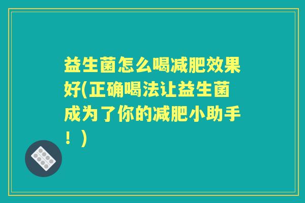 益生菌怎么喝效果好(正确喝法让益生菌成为了你的小助手!) 益生菌怎么喝效果好(正确喝法让益生菌成为了你的小助手!)