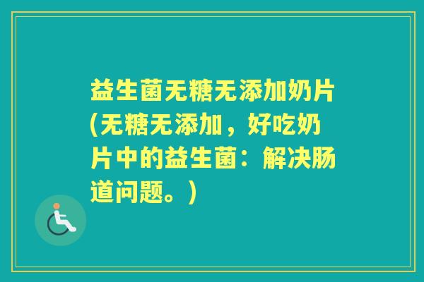 益生菌无糖无添加奶片(无糖无添加,好吃奶片中的益生菌:解决肠道问题。) 益生菌无糖无添加奶片(无糖无添加,好吃奶片中的益生菌:解决肠道问题。)