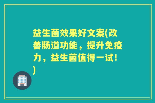 益生菌效果好文案(改善肠道功能,提升力,益生菌值得一试!) 益生菌效果好文案(改善肠道功能,提升力,益生菌值得一试!)