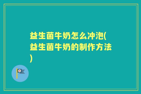 益生菌牛奶怎么冲泡(益生菌牛奶的制作方法) 益生菌牛奶怎么冲泡(益生菌牛奶的制作方法)