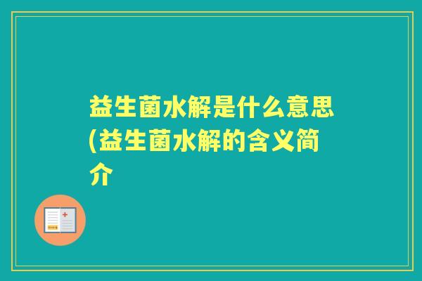 益生菌水解是什么意思(益生菌水解的含义简介 益生菌水解是什么意思(益生菌水解的含义简介
