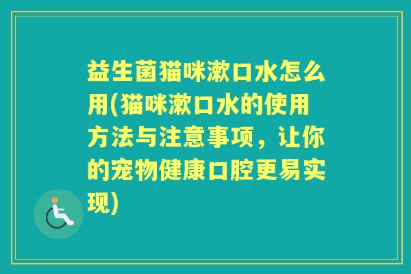 益生菌猫咪漱口水怎么用(猫咪漱口水的使用方法与注意事项，让你的宠物健康口腔更易实现)