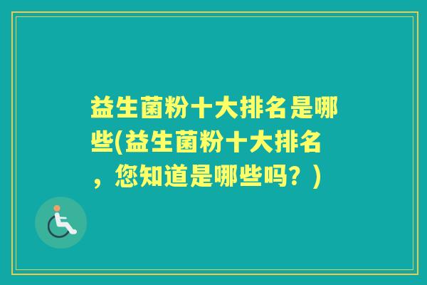 益生菌粉十大排名是哪些(益生菌粉十大排名,您知道是哪些吗?) 益生菌粉十大排名是哪些(益生菌粉十大排名,您知道是哪些吗?)