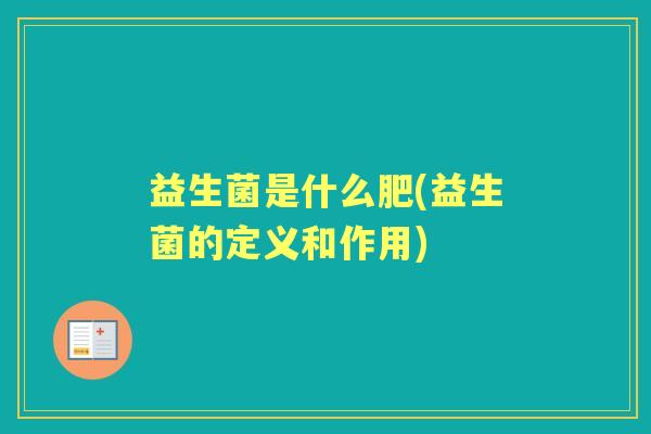 益生菌是什么肥(益生菌的定义和作用) 益生菌是什么肥(益生菌的定义和作用)