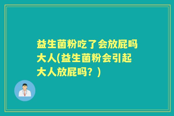 益生菌粉吃了会放屁吗大人(益生菌粉会引起大人放屁吗？)