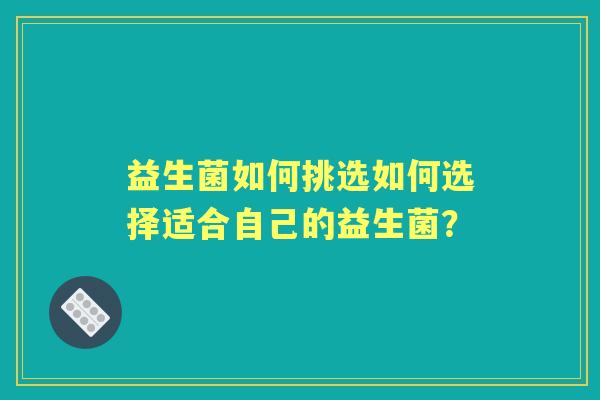 益生菌如何挑选如何选择适合自己的益生菌？