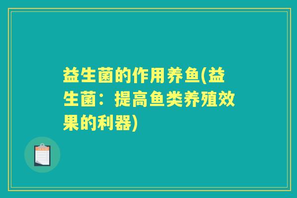 益生菌的作用养鱼(益生菌:提高鱼类养殖效果的利器) 益生菌的作用养鱼(益生菌:提高鱼类养殖效果的利器)