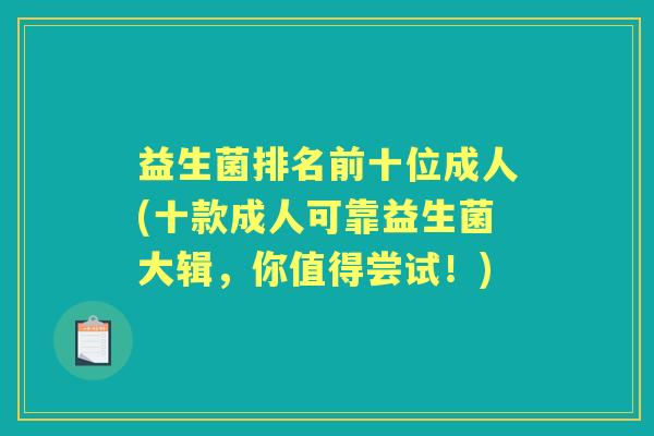 益生菌排名前十位成人(十款成人可靠益生菌大辑,你值得尝试!) 益生菌排名前十位成人(十款成人可靠益生菌大辑,你值得尝试!)