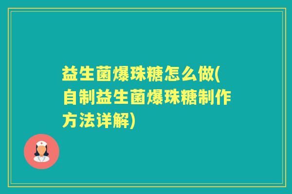 益生菌爆珠糖怎么做(自制益生菌爆珠糖制作方法详解) 益生菌爆珠糖怎么做(自制益生菌爆珠糖制作方法详解)