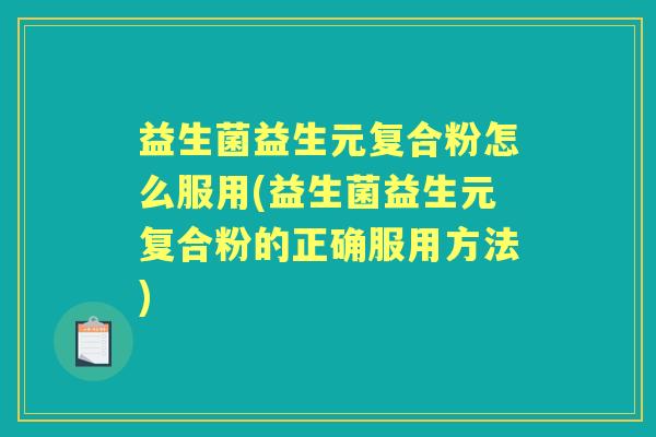 益生菌益生元复合粉怎么服用(益生菌益生元复合粉的正确服用方法) 益生菌益生元复合粉怎么服用(益生菌益生元复合粉的正确服用方法)