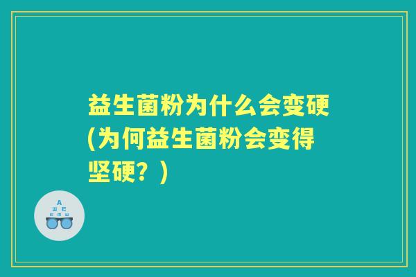 益生菌粉为什么会变硬(为何益生菌粉会变得坚硬?) 益生菌粉为什么会变硬(为何益生菌粉会变得坚硬?)