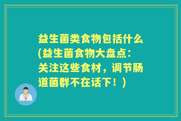 益生菌类食物包括什么(益生菌食物大盘点:关注这些食材,调节肠道菌群不在话下!) 益生菌类食物包括什么(益生菌食物大盘点:关注这些食材,调节肠道菌群不在话下!)