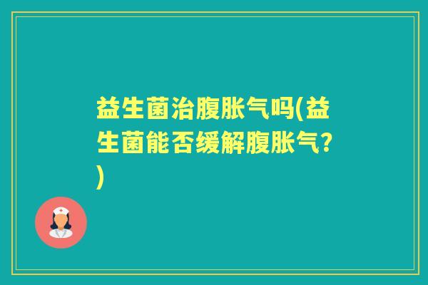 益生菌腹吗(益生菌能否缓解腹?) 益生菌腹吗(益生菌能否缓解腹?)