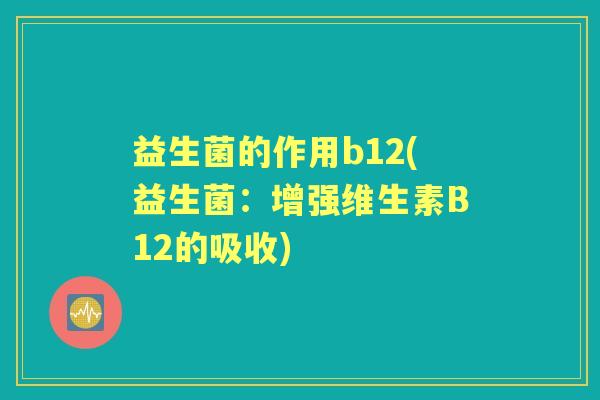 益生菌的作用b12(益生菌:增强维生素B12的吸收) 益生菌的作用b12(益生菌:增强维生素B12的吸收)