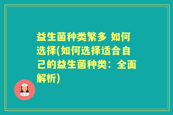 益生菌种类繁多 如何选择(如何选择适合自己的益生菌种类：全面解析)