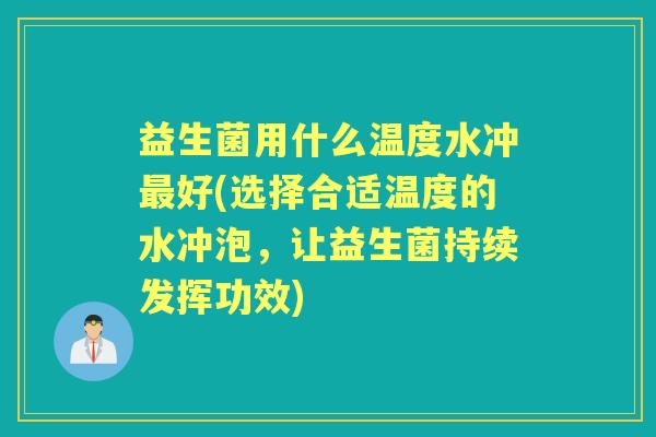益生菌用什么温度水冲好(选择合适温度的水冲泡,让益生菌持续发挥功效) 益生菌用什么温度水冲好(选择合适温度的水冲泡,让益生菌持续发挥功效)
