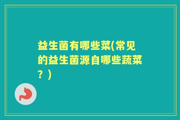 益生菌有哪些菜(常见的益生菌源自哪些蔬菜？)