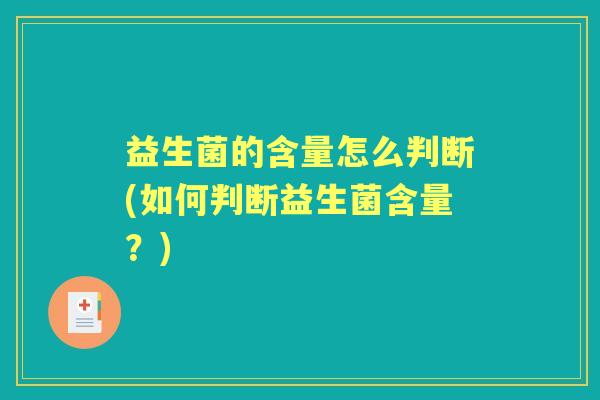 益生菌的含量怎么判断(如何判断益生菌含量?) 益生菌的含量怎么判断(如何判断益生菌含量?)