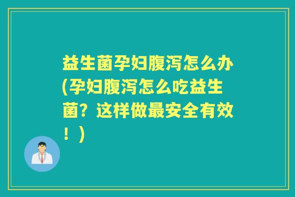 益生菌孕妇怎么办(孕妇怎么吃益生菌?这样做安全有效!) 益生菌孕妇怎么办(孕妇怎么吃益生菌?这样做安全有效!)
