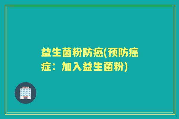 益生菌粉防(症:加入益生菌粉) 益生菌粉防(症:加入益生菌粉)