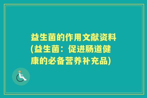 益生菌的作用文献资料(益生菌:促进肠道健康的必备营养补充品) 益生菌的作用文献资料(益生菌:促进肠道健康的必备营养补充品)