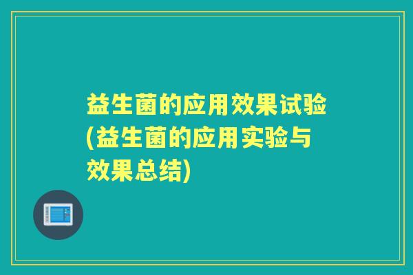 益生菌的应用效果试验(益生菌的应用实验与效果总结) 益生菌的应用效果试验(益生菌的应用实验与效果总结)